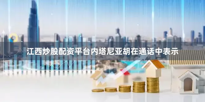 江西炒股配资平台内塔尼亚胡在通话中表示