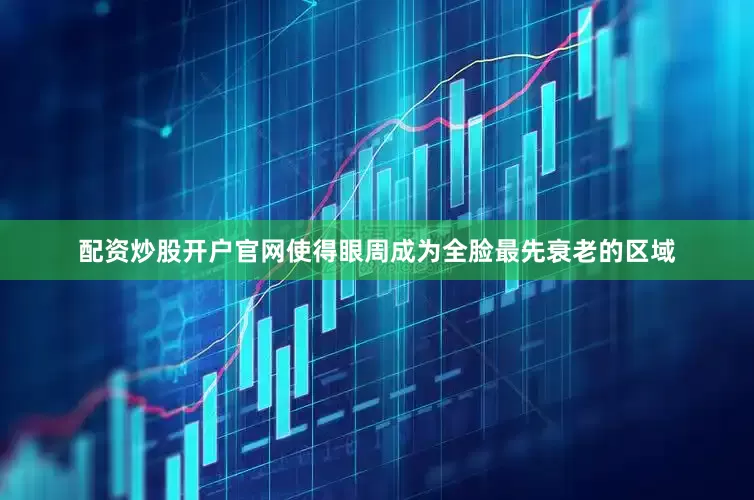 配资炒股开户官网使得眼周成为全脸最先衰老的区域