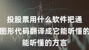 投股票用什么软件把通用的图形代码翻译成它能听懂的方言