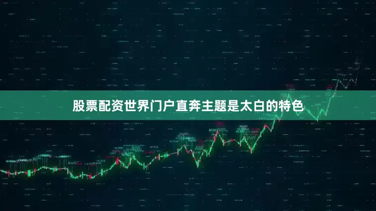 股票配资世界门户直奔主题是太白的特色