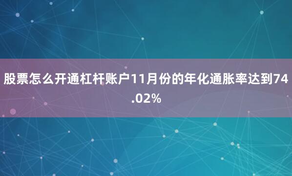 股票怎么开通杠杆账户11月份的年化通胀率达到74.02%