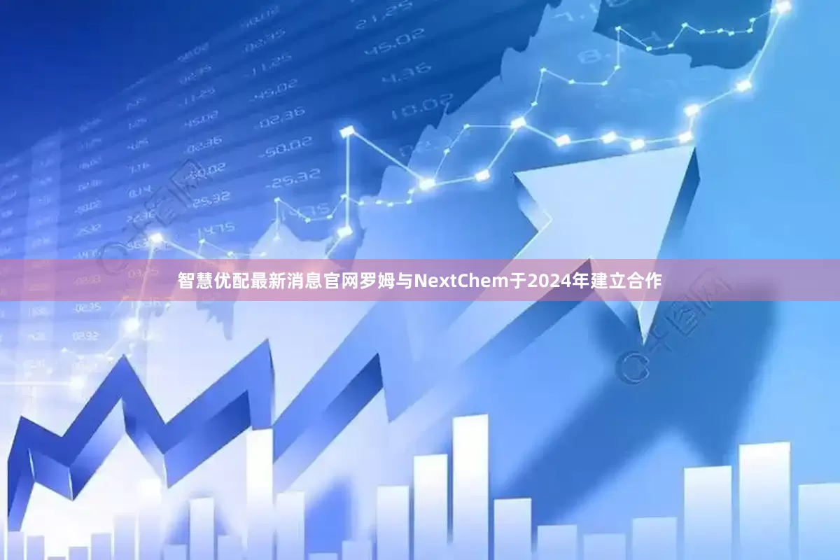智慧优配最新消息官网　　罗姆与NextChem于2024年建立合作